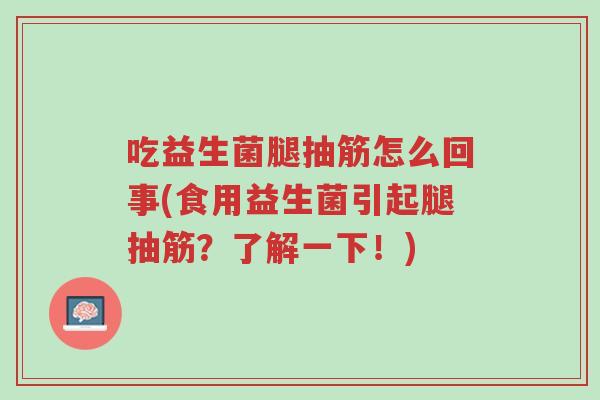 吃益生菌腿抽筋怎么回事(食用益生菌引起腿抽筋?了解一下!)-第1张图片-超越 吃益生菌腿抽筋怎么回事(食用益生菌引起腿抽筋?了解一下!)-第1张图片-超越