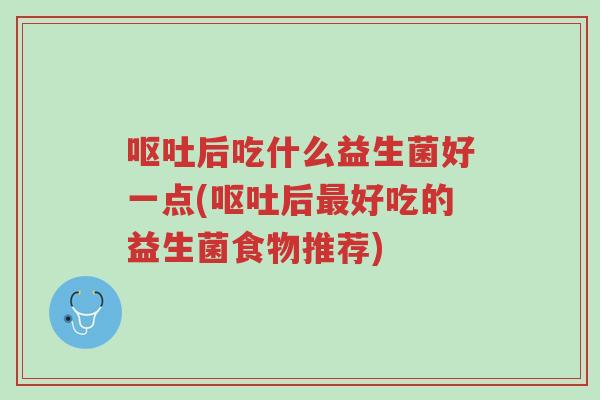 呕吐后吃什么益生菌好一点(呕吐后最好吃的益生菌食物推荐)-第1张图片-超越 呕吐后吃什么益生菌好一点(呕吐后最好吃的益生菌食物推荐)-第1张图片-超越