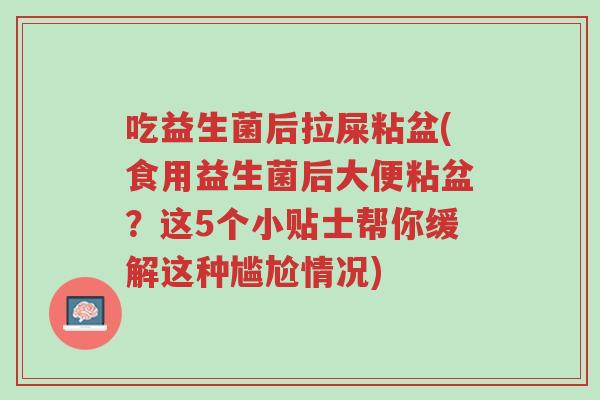 吃益生菌后拉屎粘盆(食用益生菌后大便粘盆?这5个小贴士帮你缓解这种尴尬情况)-第1张图片-超越 吃益生菌后拉屎粘盆(食用益生菌后大便粘盆?这5个小贴士帮你缓解这种尴尬情况)-第1张图片-超越