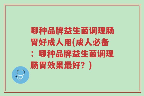 哪种品牌益生菌调理肠胃好成人用(成人必备：哪种品牌益生菌调理肠胃效果最好？)-第1张图片-超越