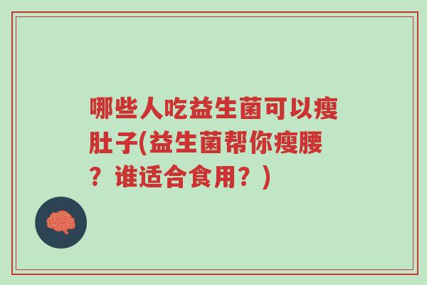 哪些人吃益生菌可以瘦肚子(益生菌帮你瘦腰?谁适合食用?)-第1张图片-超越 哪些人吃益生菌可以瘦肚子(益生菌帮你瘦腰?谁适合食用?)-第1张图片-超越