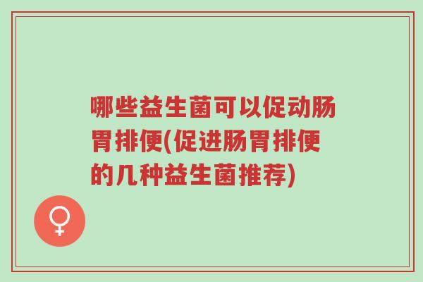 哪些益生菌可以促动肠胃排便(促进肠胃排便的几种益生菌推荐)-第1张图片-超越 哪些益生菌可以促动肠胃排便(促进肠胃排便的几种益生菌推荐)-第1张图片-超越