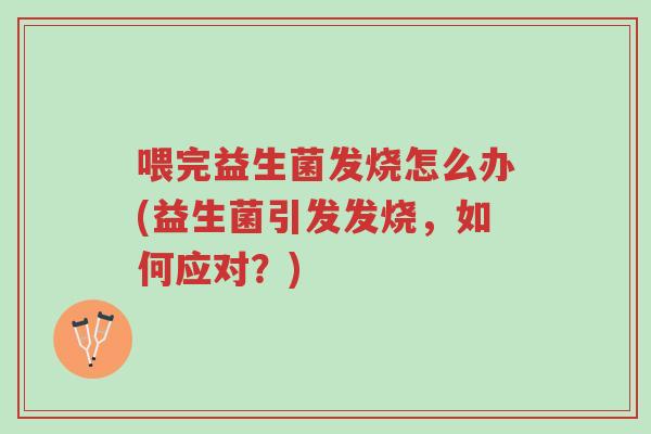 喂完益生菌发烧怎么办(益生菌引发发烧,如何应对?)-第1张图片-超越 喂完益生菌发烧怎么办(益生菌引发发烧,如何应对?)-第1张图片-超越