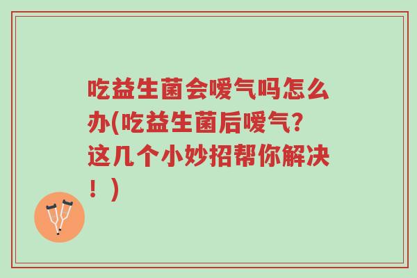 吃益生菌会嗳气吗怎么办(吃益生菌后嗳气?这几个小妙招帮你解决!)-第1张图片-超越 吃益生菌会嗳气吗怎么办(吃益生菌后嗳气?这几个小妙招帮你解决!)-第1张图片-超越