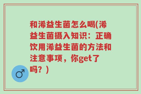 和浠益生菌怎么喝(浠益生菌摄入知识：正确饮用浠益生菌的方法和注意事项，你get了吗？)-第1张图片-超越