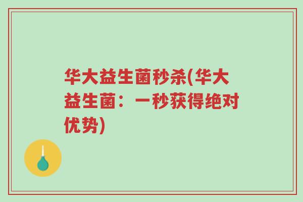 华大益生菌秒杀(华大益生菌:一秒获得绝对优势)-第1张图片-超越 华大益生菌秒杀(华大益生菌:一秒获得绝对优势)-第1张图片-超越