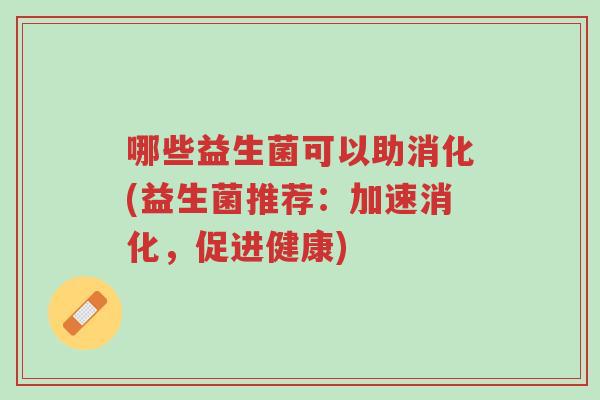 哪些益生菌可以助消化(益生菌推荐:加速消化,促进健康)-第1张图片-超越 哪些益生菌可以助消化(益生菌推荐:加速消化,促进健康)-第1张图片-超越