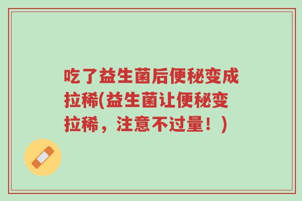 吃了益生菌后便秘变成拉稀(益生菌让便秘变拉稀,注意不过量!)-第1张图片-超越 吃了益生菌后便秘变成拉稀(益生菌让便秘变拉稀,注意不过量!)-第1张图片-超越