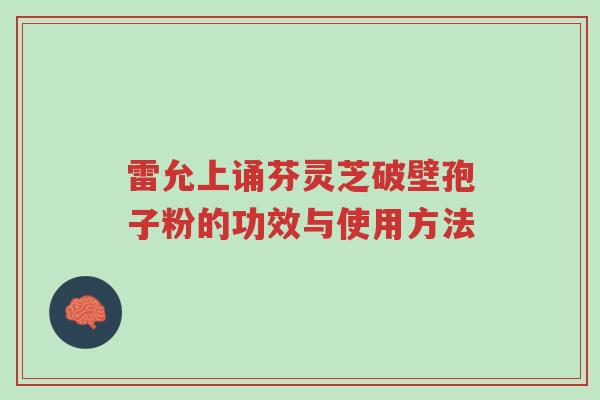 雷允上诵芬灵芝破壁孢子粉的功效与使用方法-第1张图片-超越 雷允上诵芬灵芝破壁孢子粉的功效与使用方法-第1张图片-超越