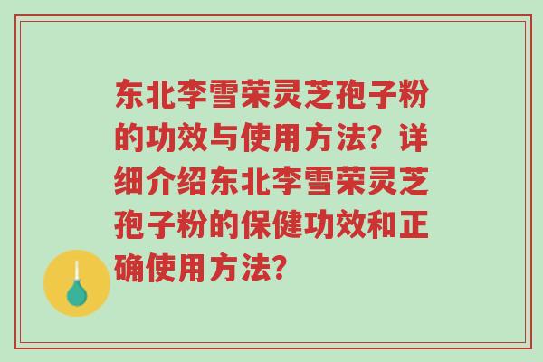 东北李雪荣灵芝孢子粉的功效与使用方法？详细介绍东北李雪荣灵芝孢子粉的保健功效和正确使用方法？-第1张图片-超越