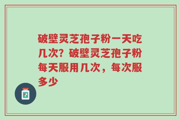 破壁灵芝孢子粉一天吃几次?破壁灵芝孢子粉每天服用几次,每次服多少-第1张图片-超越 破壁灵芝孢子粉一天吃几次?破壁灵芝孢子粉每天服用几次,每次服多少-第1张图片-超越