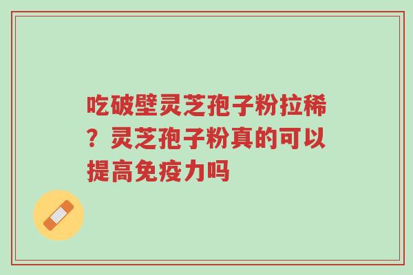 吃破壁灵芝孢子粉拉稀?灵芝孢子粉真的可以提高免疫力吗-第1张图片-超越 吃破壁灵芝孢子粉拉稀?灵芝孢子粉真的可以提高免疫力吗-第1张图片-超越