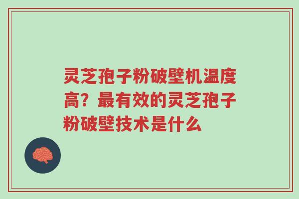 灵芝孢子粉破壁机温度高?最有效的灵芝孢子粉破壁技术是什么-第1张图片-超越 灵芝孢子粉破壁机温度高?最有效的灵芝孢子粉破壁技术是什么-第1张图片-超越