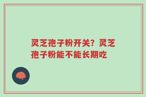 灵芝孢子粉开关？灵芝孢子粉能不能长期吃-第1张图片-超越