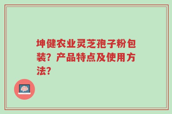 坤健农业灵芝孢子粉包装?产品特点及使用方法?-第1张图片-超越 坤健农业灵芝孢子粉包装?产品特点及使用方法?-第1张图片-超越