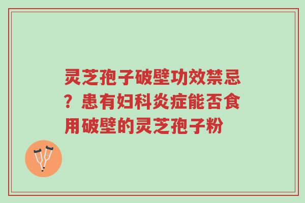 灵芝孢子破壁功效禁忌?患有妇科炎症能否食用破壁的灵芝孢子粉-第1张图片-超越 灵芝孢子破壁功效禁忌?患有妇科炎症能否食用破壁的灵芝孢子粉-第1张图片-超越