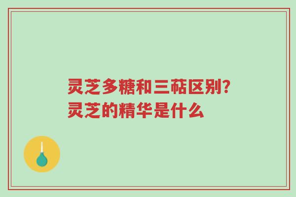 灵芝多糖和三萜区别?灵芝的精华是什么-第1张图片-超越 灵芝多糖和三萜区别?灵芝的精华是什么-第1张图片-超越