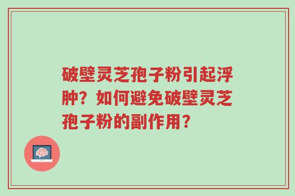 破壁灵芝孢子粉引起浮肿?如何避免破壁灵芝孢子粉的副作用?-第1张图片-超越 破壁灵芝孢子粉引起浮肿?如何避免破壁灵芝孢子粉的副作用?-第1张图片-超越