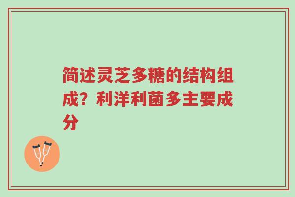 简述灵芝多糖的结构组成?利洋利菌多主要成分-第1张图片-超越 简述灵芝多糖的结构组成?利洋利菌多主要成分-第1张图片-超越