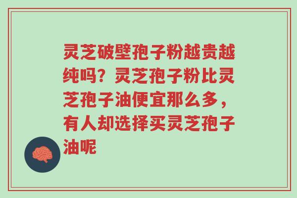 灵芝破壁孢子粉越贵越纯吗?灵芝孢子粉比灵芝孢子油便宜那么多,有人却选择买灵芝孢子油呢-第1张图片-超越 灵芝破壁孢子粉越贵越纯吗?灵芝孢子粉比灵芝孢子油便宜那么多,有人却选择买灵芝孢子油呢-第1张图片-超越