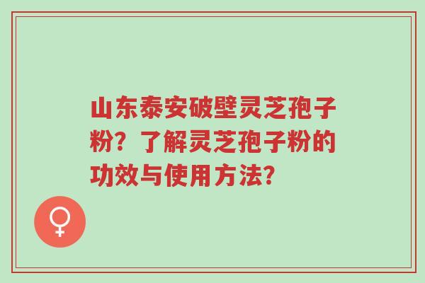 山东泰安破壁灵芝孢子粉?了解灵芝孢子粉的功效与使用方法?-第1张图片-超越 山东泰安破壁灵芝孢子粉?了解灵芝孢子粉的功效与使用方法?-第1张图片-超越