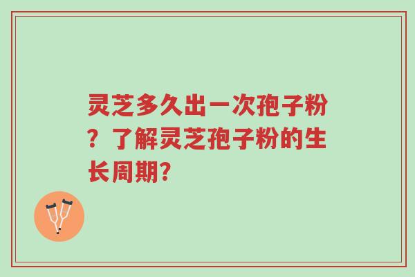 灵芝多久出一次孢子粉？了解灵芝孢子粉的生长周期？-第1张图片-超越