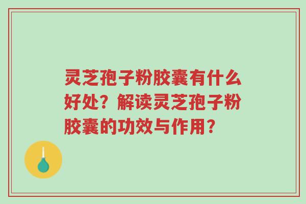 灵芝孢子粉胶囊有什么好处?解读灵芝孢子粉胶囊的功效与作用?-第1张图片-超越 灵芝孢子粉胶囊有什么好处?解读灵芝孢子粉胶囊的功效与作用?-第1张图片-超越