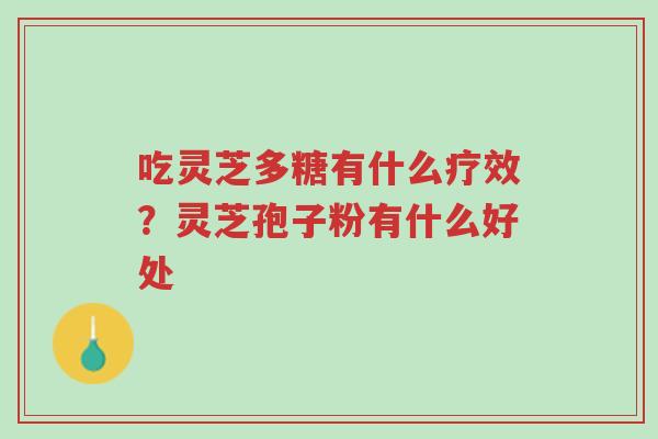 吃灵芝多糖有什么疗效?灵芝孢子粉有什么好处-第1张图片-超越 吃灵芝多糖有什么疗效?灵芝孢子粉有什么好处-第1张图片-超越