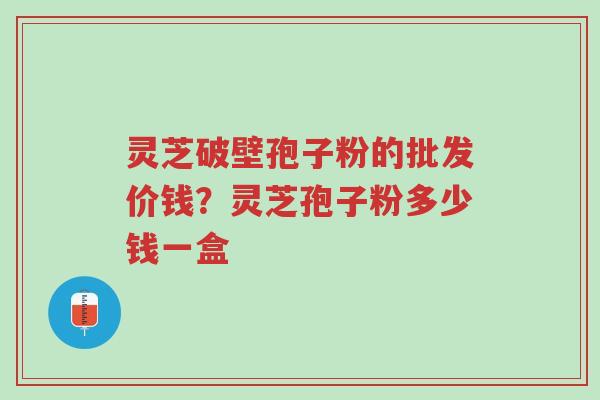 灵芝破壁孢子粉的批发价钱?灵芝孢子粉多少钱一盒-第1张图片-超越 灵芝破壁孢子粉的批发价钱?灵芝孢子粉多少钱一盒-第1张图片-超越