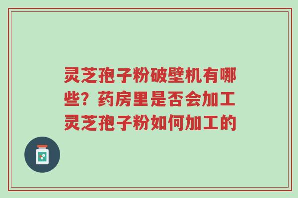 灵芝孢子粉破壁机有哪些?药房里是否会加工灵芝孢子粉如何加工的-第1张图片-超越 灵芝孢子粉破壁机有哪些?药房里是否会加工灵芝孢子粉如何加工的-第1张图片-超越