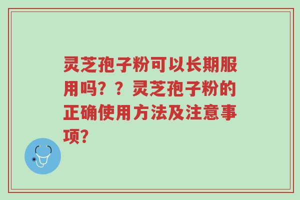 灵芝孢子粉可以长期服用吗??灵芝孢子粉的正确使用方法及注意事项?-第1张图片-超越 灵芝孢子粉可以长期服用吗??灵芝孢子粉的正确使用方法及注意事项?-第1张图片-超越