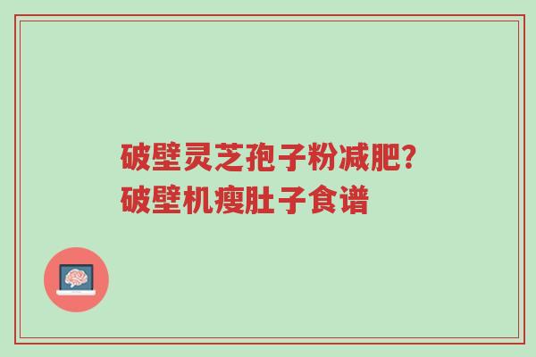 破壁灵芝孢子粉减肥?破壁机瘦肚子食谱-第1张图片-超越 破壁灵芝孢子粉减肥?破壁机瘦肚子食谱-第1张图片-超越