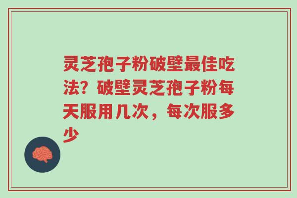 灵芝孢子粉破壁最佳吃法?破壁灵芝孢子粉每天服用几次,每次服多少-第1张图片-超越 灵芝孢子粉破壁最佳吃法?破壁灵芝孢子粉每天服用几次,每次服多少-第1张图片-超越
