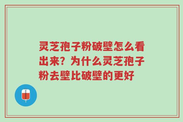 灵芝孢子粉破壁怎么看出来?为什么灵芝孢子粉去壁比破壁的更好-第1张图片-超越 灵芝孢子粉破壁怎么看出来?为什么灵芝孢子粉去壁比破壁的更好-第1张图片-超越