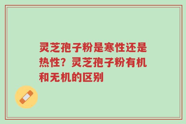 灵芝孢子粉是寒性还是热性?灵芝孢子粉有机和无机的区别-第1张图片-超越 灵芝孢子粉是寒性还是热性?灵芝孢子粉有机和无机的区别-第1张图片-超越