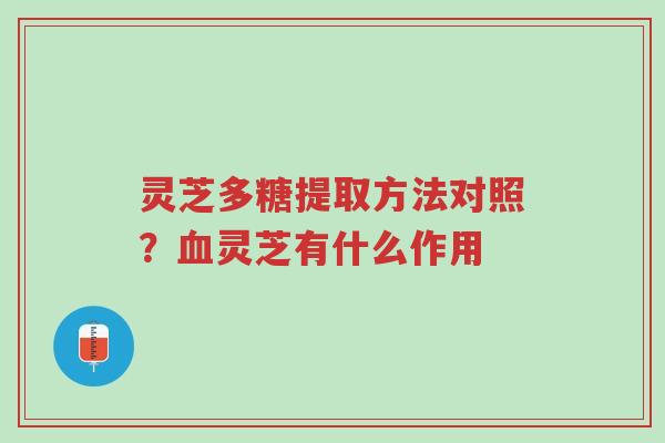 灵芝多糖提取方法对照?血灵芝有什么作用-第1张图片-超越 灵芝多糖提取方法对照?血灵芝有什么作用-第1张图片-超越