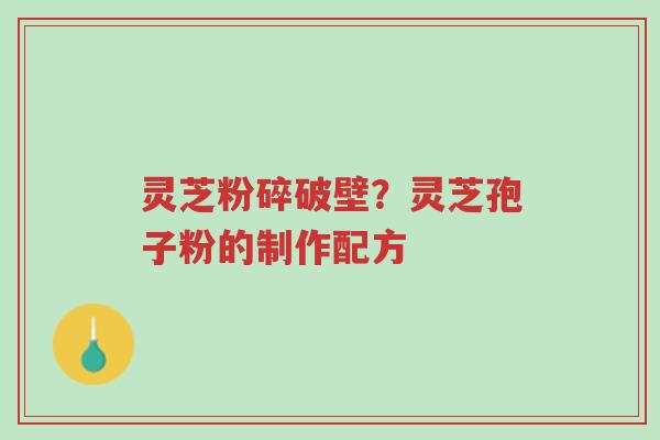 灵芝粉碎破壁?灵芝孢子粉的制作配方-第1张图片-超越 灵芝粉碎破壁?灵芝孢子粉的制作配方-第1张图片-超越