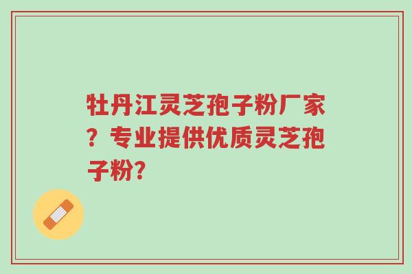 牡丹江灵芝孢子粉厂家?专业提供优质灵芝孢子粉?-第1张图片-超越 牡丹江灵芝孢子粉厂家?专业提供优质灵芝孢子粉?-第1张图片-超越