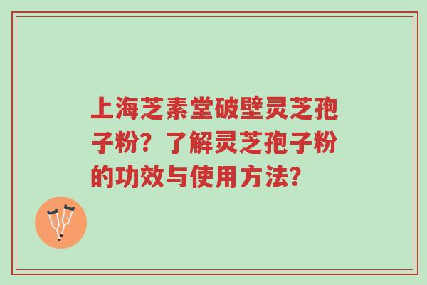 上海芝素堂破壁灵芝孢子粉?了解灵芝孢子粉的功效与使用方法?-第1张图片-超越 上海芝素堂破壁灵芝孢子粉?了解灵芝孢子粉的功效与使用方法?-第1张图片-超越