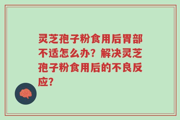 灵芝孢子粉食用后胃部不适怎么办?解决灵芝孢子粉食用后的不良反应?-第1张图片-超越 灵芝孢子粉食用后胃部不适怎么办?解决灵芝孢子粉食用后的不良反应?-第1张图片-超越