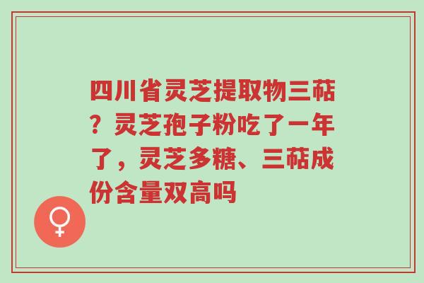四川省灵芝提取物三萜?灵芝孢子粉吃了一年了,灵芝多糖、三萜成份含量双高吗-第1张图片-超越 四川省灵芝提取物三萜?灵芝孢子粉吃了一年了,灵芝多糖、三萜成份含量双高吗-第1张图片-超越