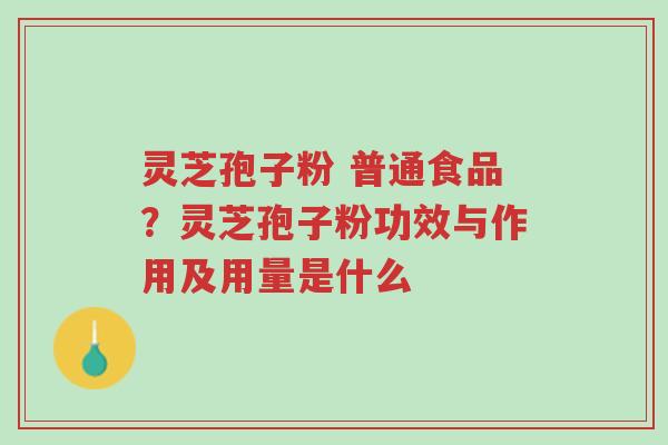 灵芝孢子粉 普通食品?灵芝孢子粉功效与作用及用量是什么-第1张图片-超越 灵芝孢子粉 普通食品?灵芝孢子粉功效与作用及用量是什么-第1张图片-超越