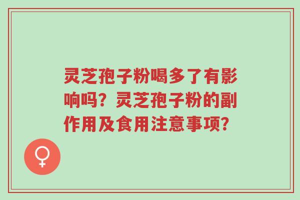 灵芝孢子粉喝多了有影响吗?灵芝孢子粉的副作用及食用注意事项?-第1张图片-超越 灵芝孢子粉喝多了有影响吗?灵芝孢子粉的副作用及食用注意事项?-第1张图片-超越