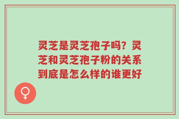 灵芝是灵芝孢子吗?灵芝和灵芝孢子粉的关系到底是怎么样的谁更好-第1张图片-超越 灵芝是灵芝孢子吗?灵芝和灵芝孢子粉的关系到底是怎么样的谁更好-第1张图片-超越
