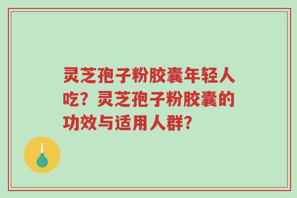 灵芝孢子粉胶囊年轻人吃?灵芝孢子粉胶囊的功效与适用人群?-第1张图片-超越 灵芝孢子粉胶囊年轻人吃?灵芝孢子粉胶囊的功效与适用人群?-第1张图片-超越