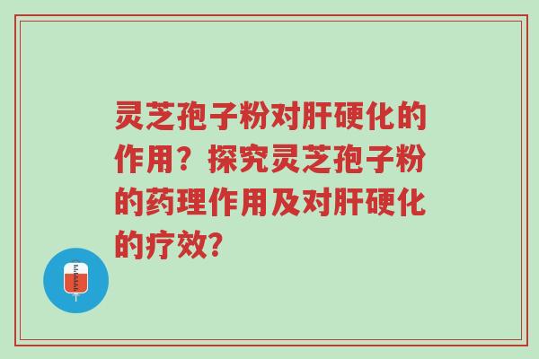 灵芝孢子粉对肝硬化的作用?探究灵芝孢子粉的药理作用及对肝硬化的疗效?-第1张图片-超越 灵芝孢子粉对肝硬化的作用?探究灵芝孢子粉的药理作用及对肝硬化的疗效?-第1张图片-超越