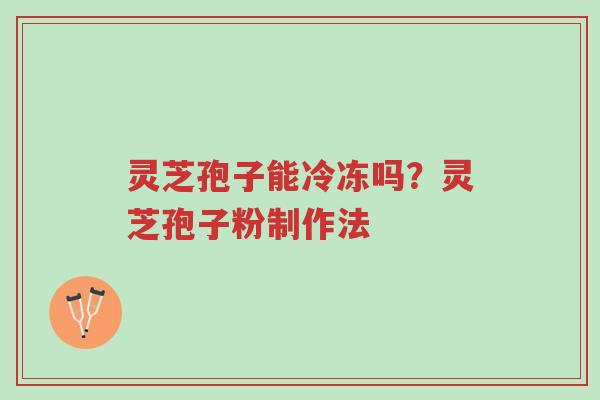 灵芝孢子能冷冻吗?灵芝孢子粉制作法-第1张图片-超越 灵芝孢子能冷冻吗?灵芝孢子粉制作法-第1张图片-超越