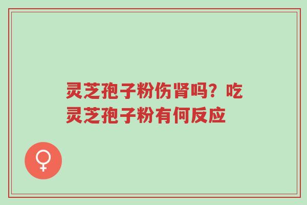 灵芝孢子粉伤肾吗?吃灵芝孢子粉有何反应-第1张图片-超越 灵芝孢子粉伤肾吗?吃灵芝孢子粉有何反应-第1张图片-超越