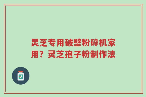 灵芝专用破壁粉碎机家用?灵芝孢子粉制作法-第1张图片-超越 灵芝专用破壁粉碎机家用?灵芝孢子粉制作法-第1张图片-超越