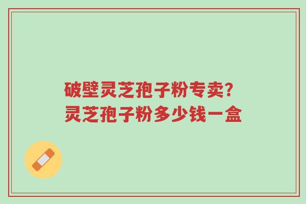 破壁灵芝孢子粉专卖?灵芝孢子粉多少钱一盒-第1张图片-超越 破壁灵芝孢子粉专卖?灵芝孢子粉多少钱一盒-第1张图片-超越
